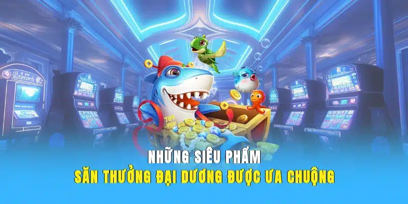 Những siêu phẩm săn thưởng đại dương được ưa chuộng
