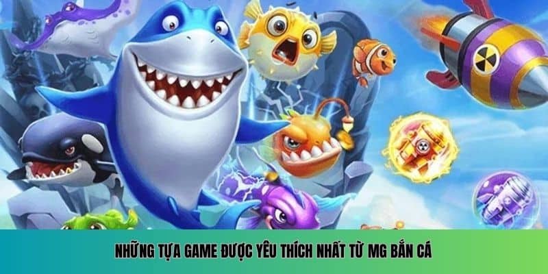 Những tựa game được yêu thích nhất từ MG bắn cá