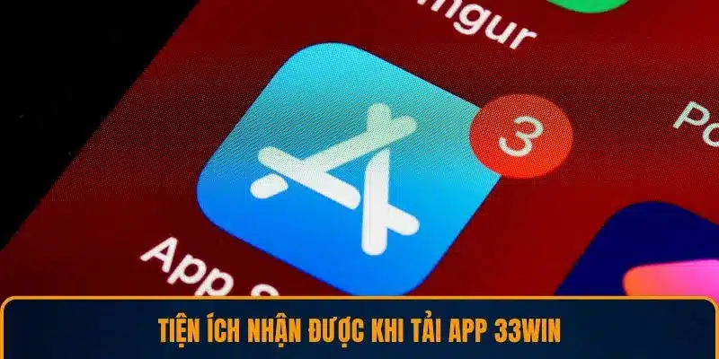 Tiện ích nhận được khi tải app 33WIN